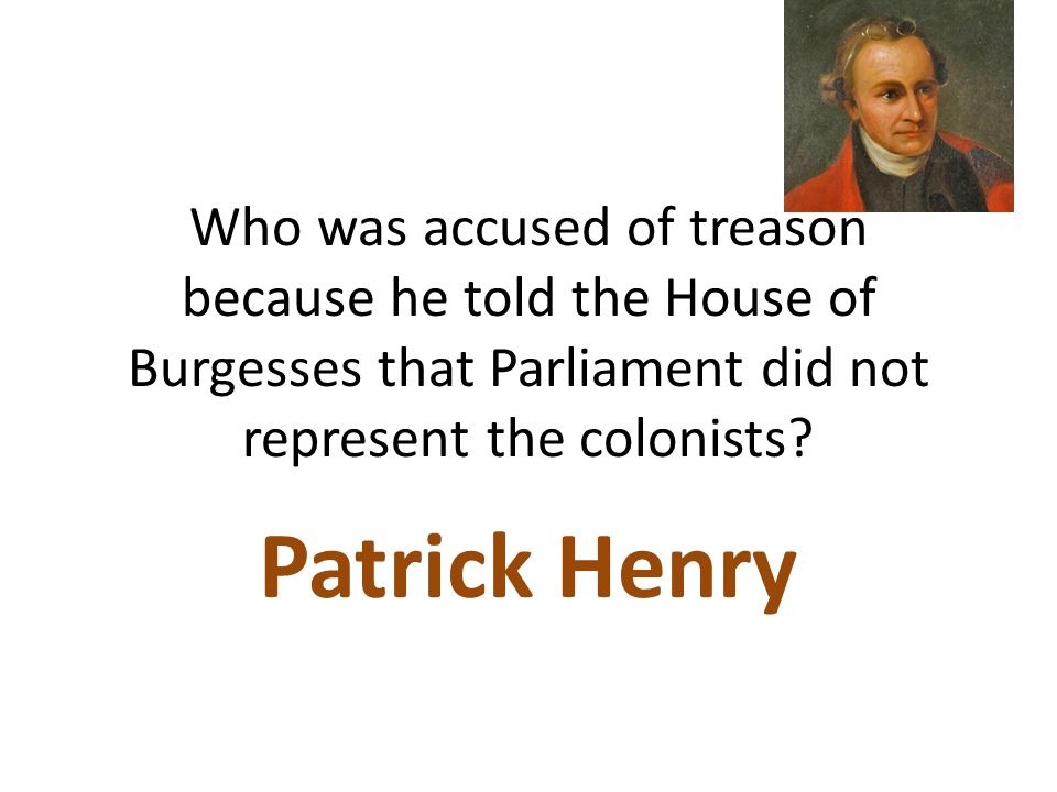 Who was accused of treason because he told the House of Burgesses that Parliament did not represent the colonists