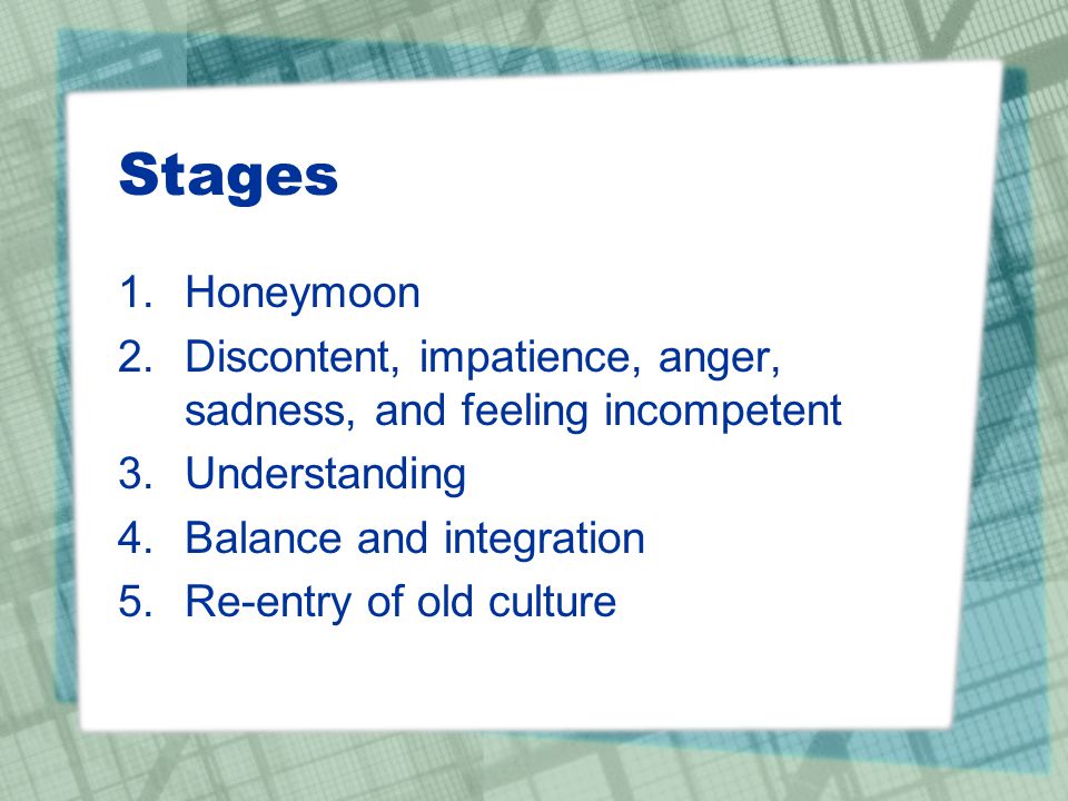 Stages Honeymoon. Discontent, impatience, anger, sadness, and feeling incompetent. Understanding.