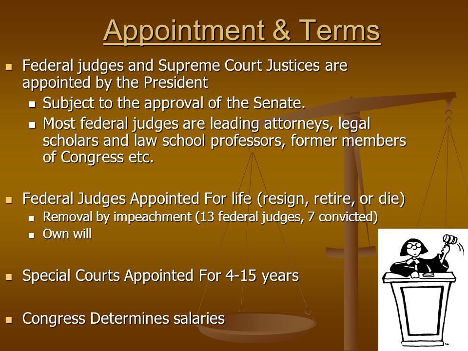 Appointment & Terms Federal judges and Supreme Court Justices are appointed by the President. Subject to the approval of the Senate.