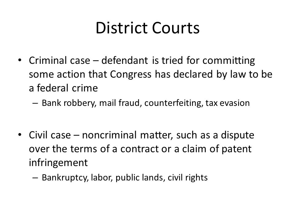 District Courts Criminal case – defendant is tried for committing some action that Congress has declared by law to be a federal crime.