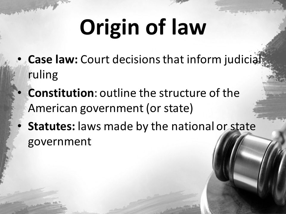 Origin of law Case law: Court decisions that inform judicial ruling
