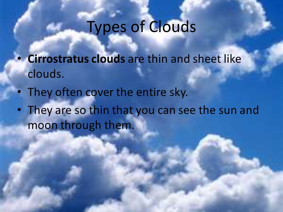Types of Clouds Cirrostratus clouds are thin and sheet like clouds.