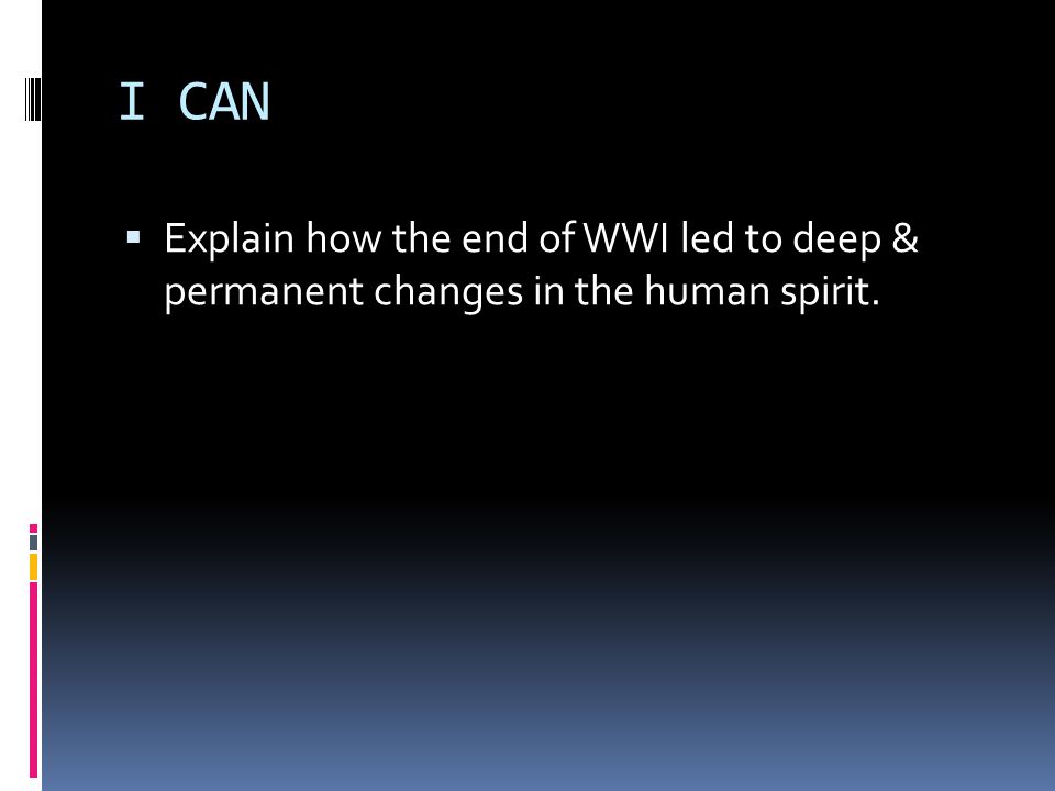 I CAN Explain how the end of WWI led to deep & permanent changes in the human spirit.