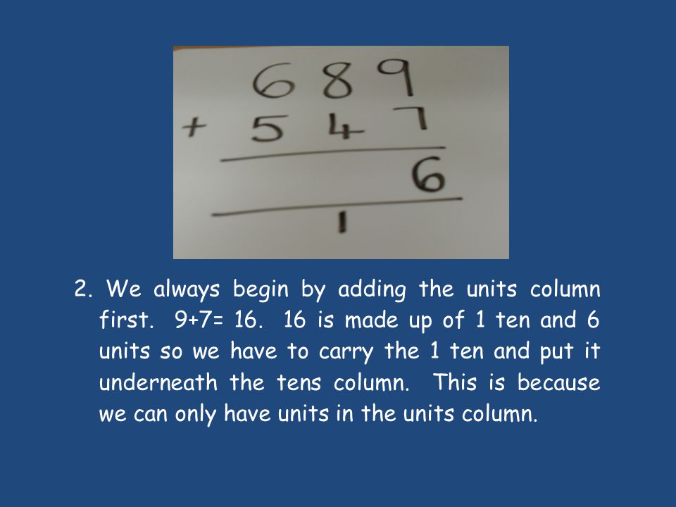 2. We always begin by adding the units column first. 9+7= 16
