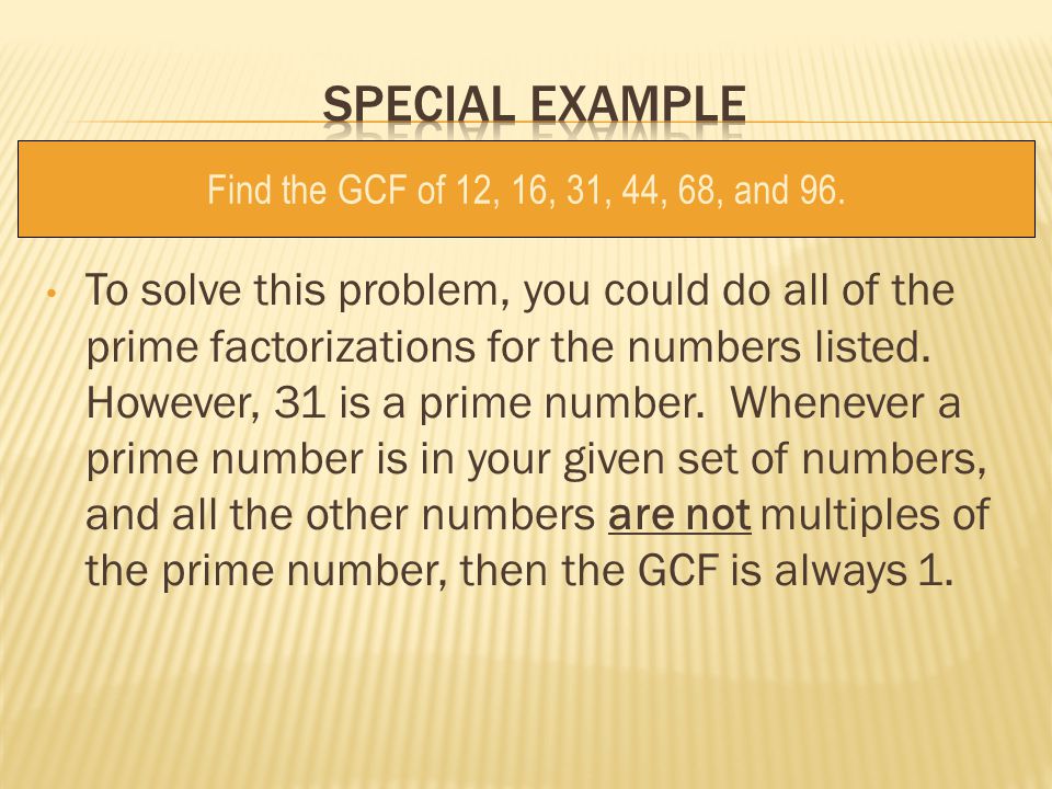 Special example Find the GCF of 12, 16, 31, 44, 68, and 96.