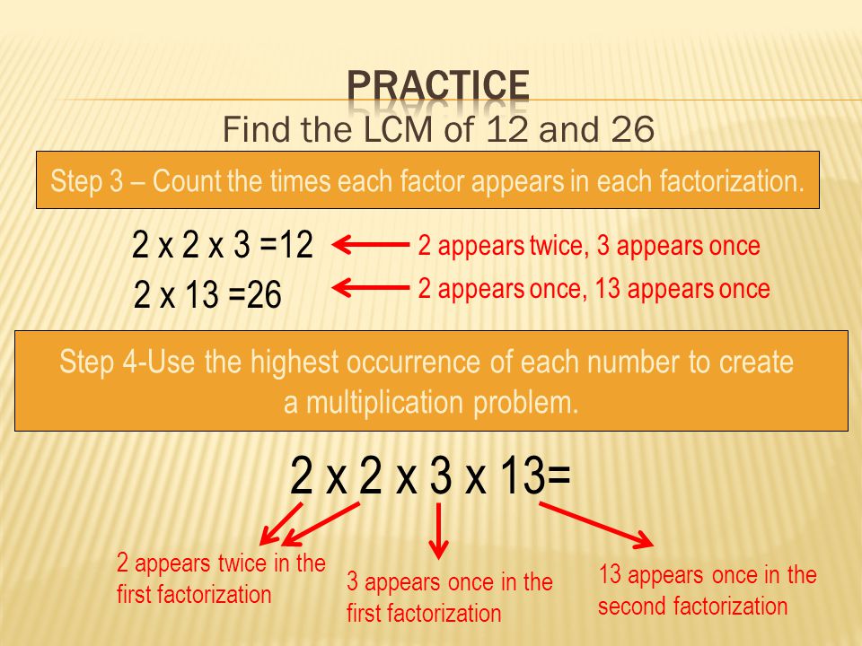 2 x 2 x 3 x 13= practice Find the LCM of 12 and 26 2 x 2 x 3 =12