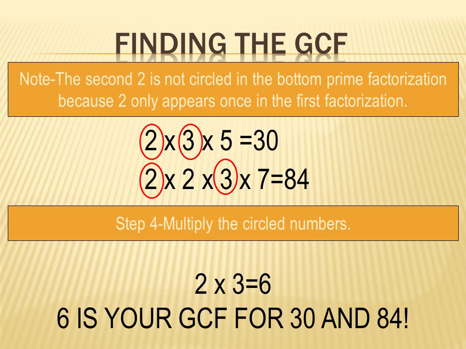 Finding the gcf 2 x 3 x 5 =30 2 x 2 x 3 x 7=84 2 x 3=6