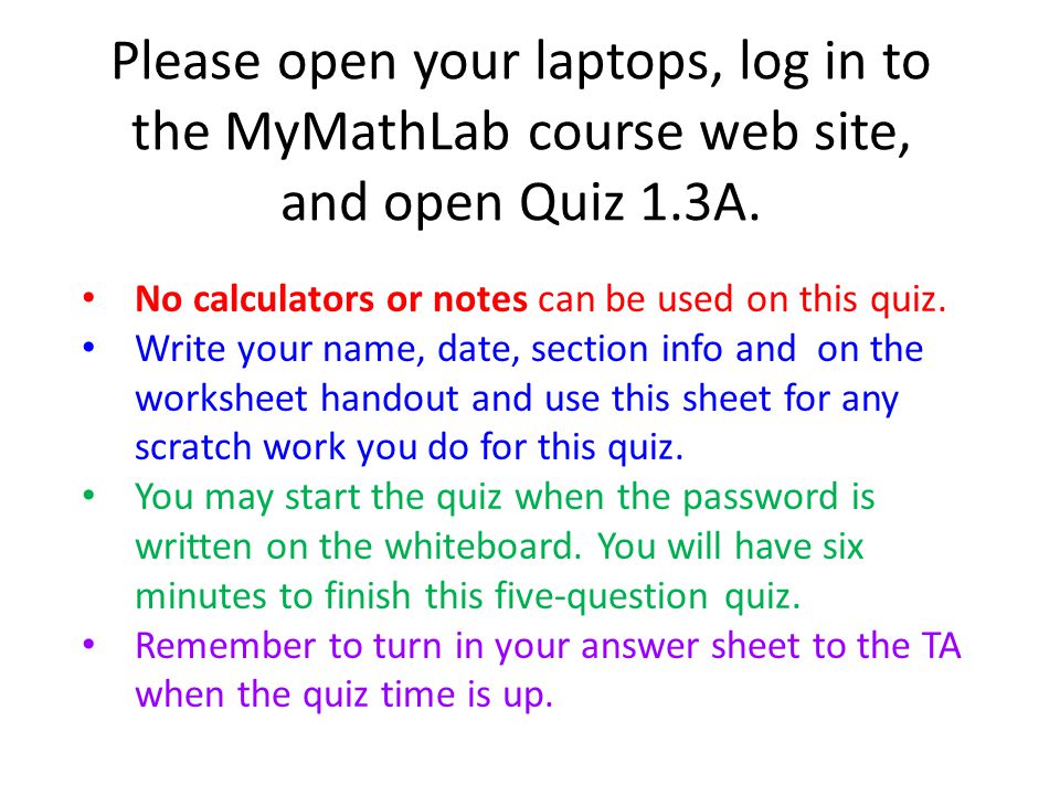 Please open your laptops, log in to the MyMathLab course web site, and open Quiz 1.3A.