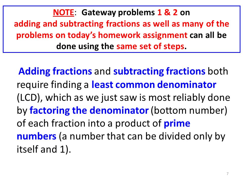 NOTE: Gateway problems 1 & 2 on adding and subtracting fractions as well as many of the problems on today’s homework assignment can all be done using the same set of steps.