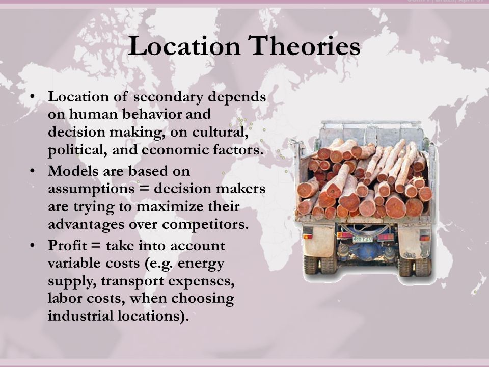 Location Theories Location of secondary depends on human behavior and decision making, on cultural, political, and economic factors.