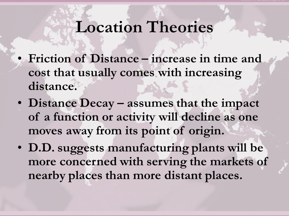 Location Theories Friction of Distance – increase in time and cost that usually comes with increasing distance.