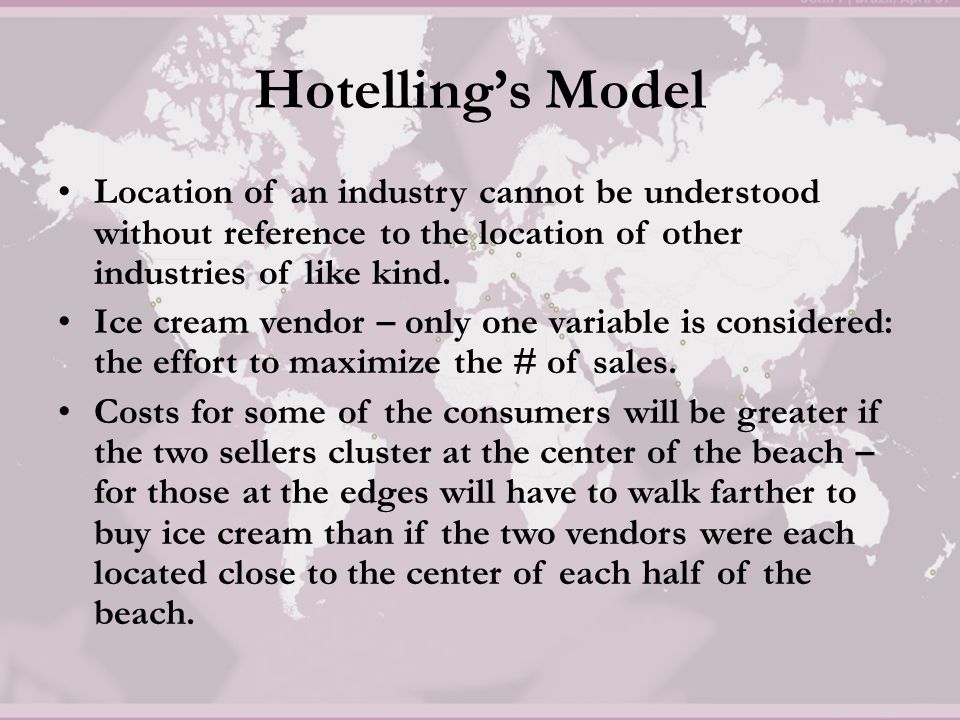 Hotelling’s Model Location of an industry cannot be understood without reference to the location of other industries of like kind.