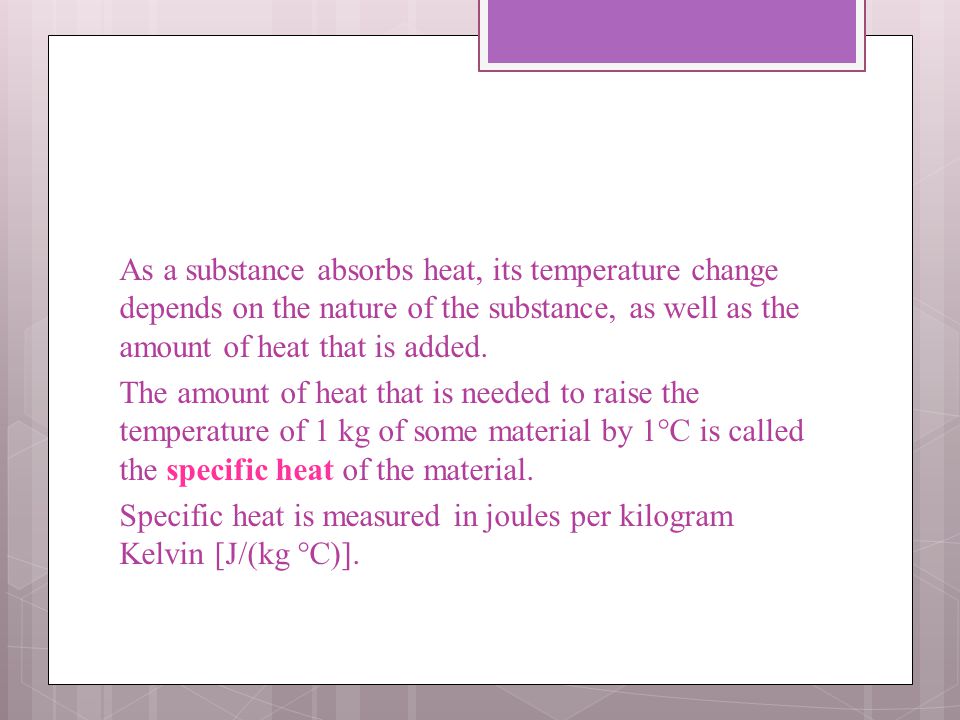 As a substance absorbs heat, its temperature change depends on the nature of the substance, as well as the amount of heat that is added.
