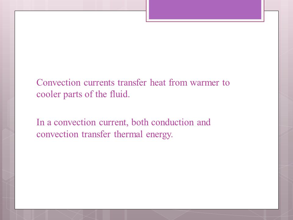 Convection currents transfer heat from warmer to cooler parts of the fluid.