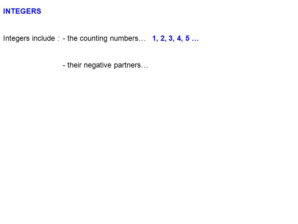 INTEGERS Integers include : - the counting numbers… 1, 2, 3, 4, 5 … - their negative partners…