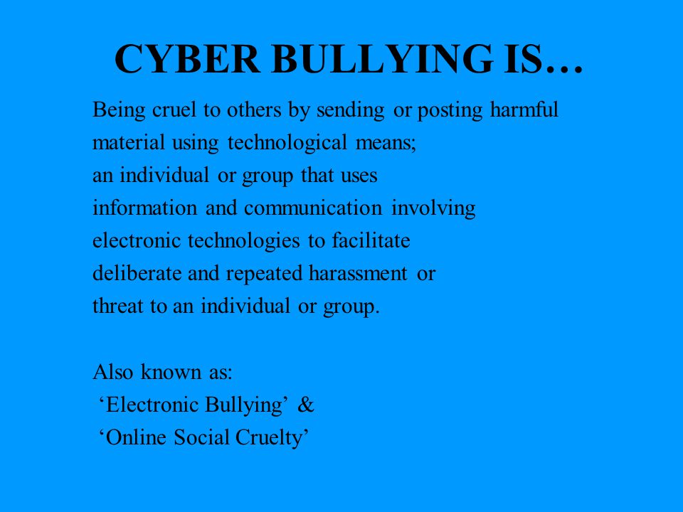 CYBER BULLYING IS… Being cruel to others by sending or posting harmful