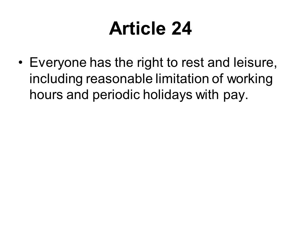 Article 24 Everyone has the right to rest and leisure, including reasonable limitation of working hours and periodic holidays with pay.
