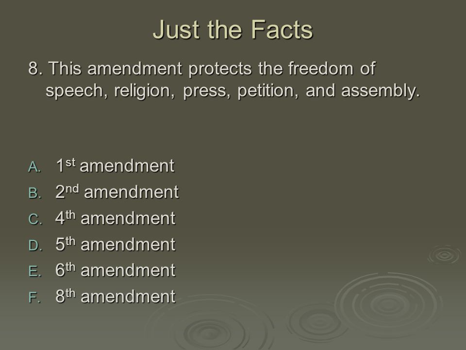 Just the Facts 8. This amendment protects the freedom of speech, religion, press, petition, and assembly.