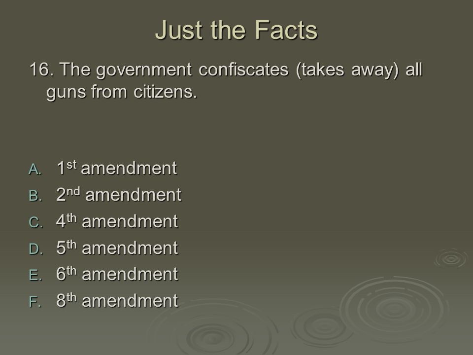 Just the Facts 16. The government confiscates (takes away) all guns from citizens. 1st amendment. 2nd amendment.