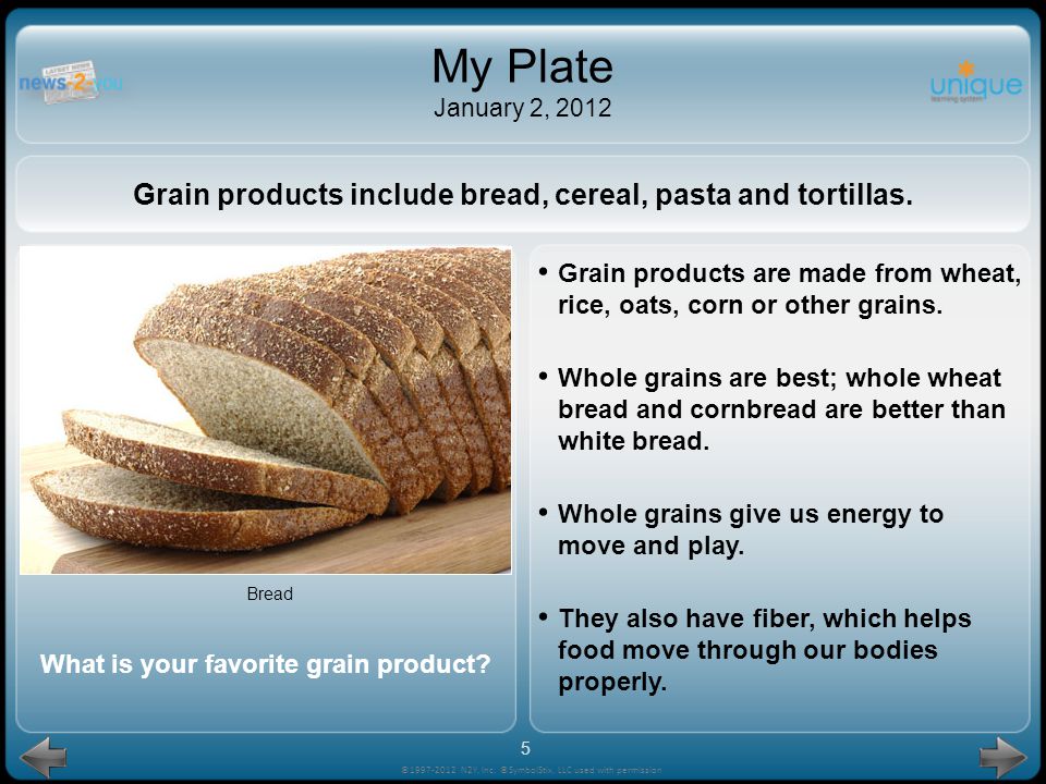 My Plate January 2, 2012 Grain products include bread, cereal, pasta and tortillas.