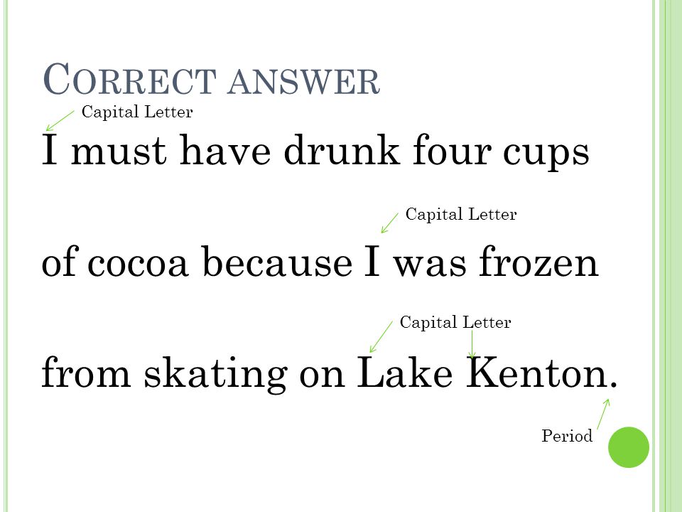 Correct answer Capital Letter. I must have drunk four cups of cocoa because I was frozen from skating on Lake Kenton.