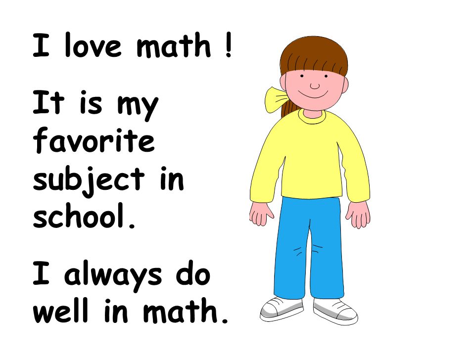I love math ! It is my favorite subject in school. I always do well in math.