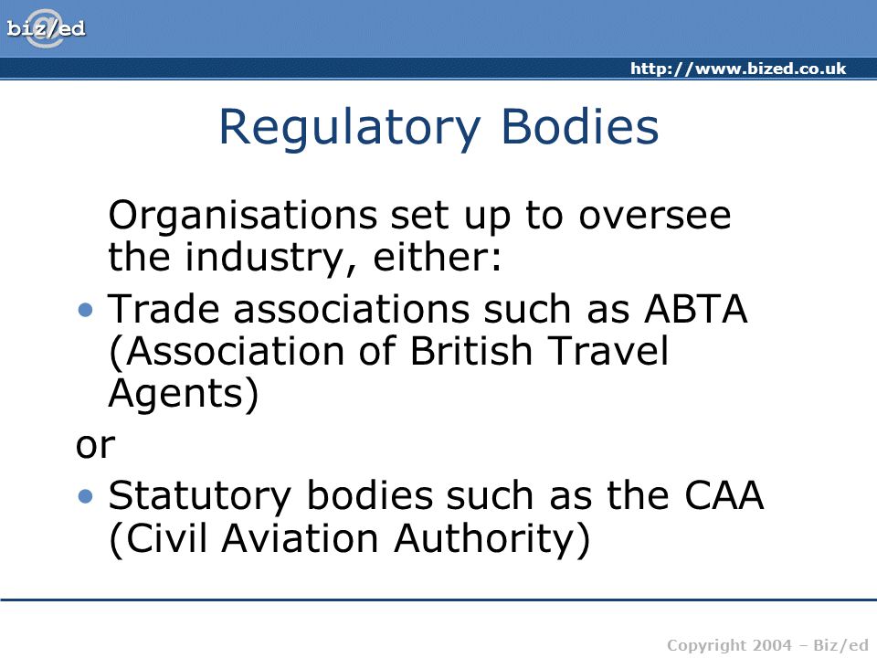 Regulatory Bodies Organisations set up to oversee the industry, either: Trade associations such as ABTA (Association of British Travel Agents)