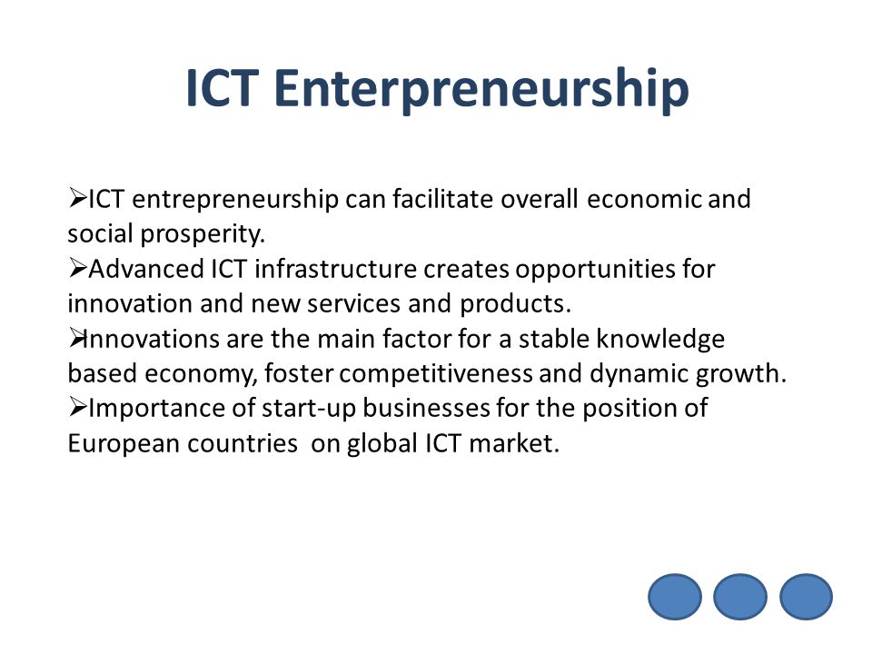 ICT Enterpreneurship ICT entrepreneurship can facilitate overall economic and social prosperity.