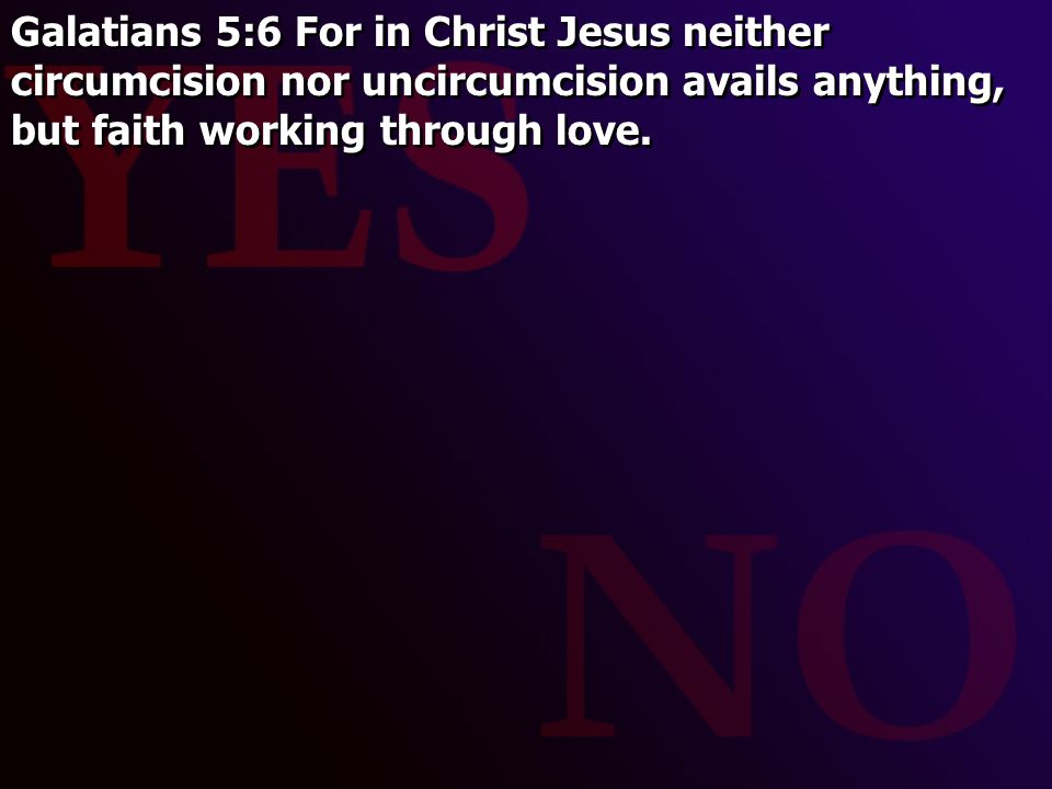 Galatians 5:6 For in Christ Jesus neither circumcision nor uncircumcision avails anything, but faith working through love.