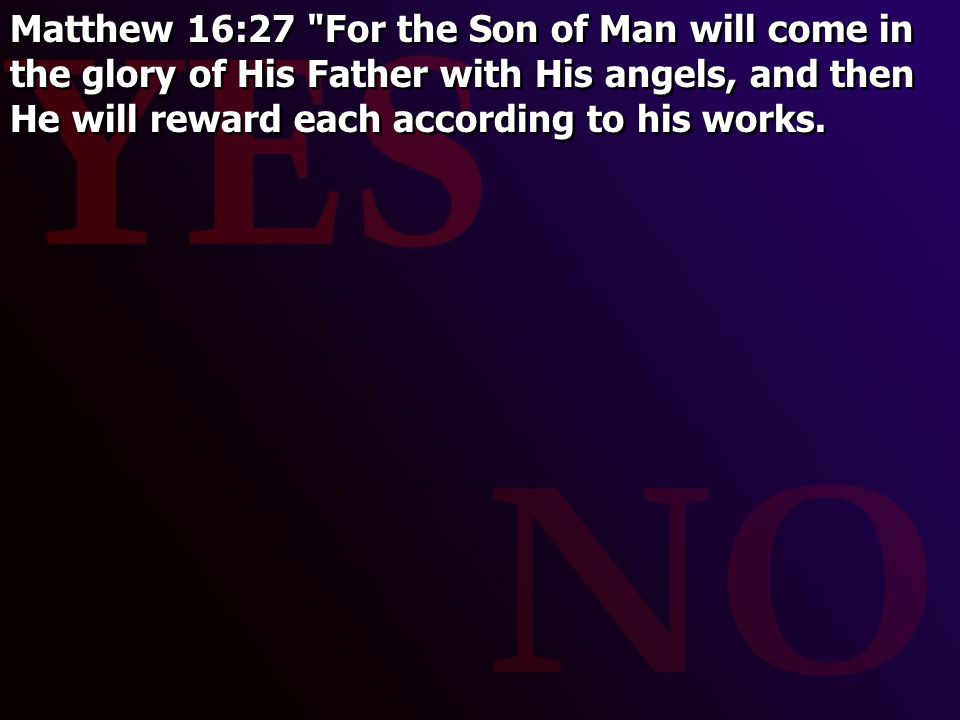 Matthew 16:27 For the Son of Man will come in the glory of His Father with His angels, and then He will reward each according to his works.