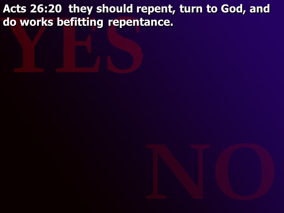 Acts 26:20 they should repent, turn to God, and do works befitting repentance.