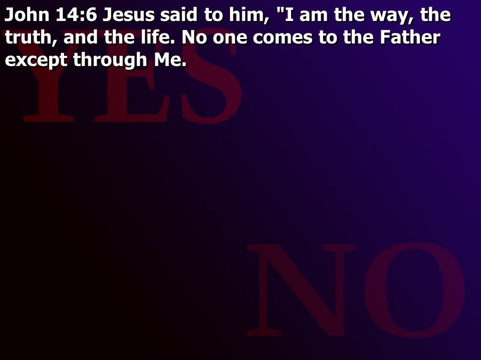 John 14:6 Jesus said to him, I am the way, the truth, and the life