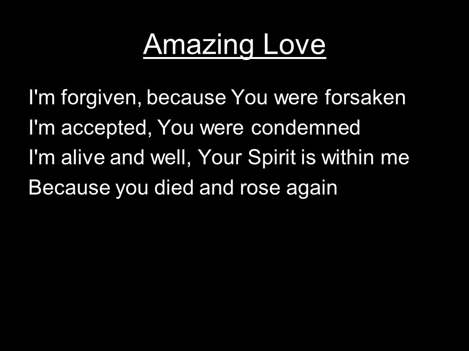 Amazing Love I m forgiven, because You were forsaken