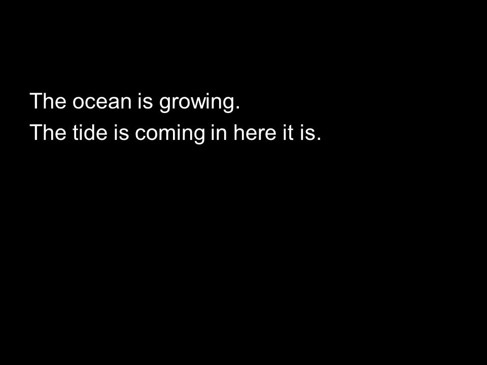The ocean is growing. The tide is coming in here it is.