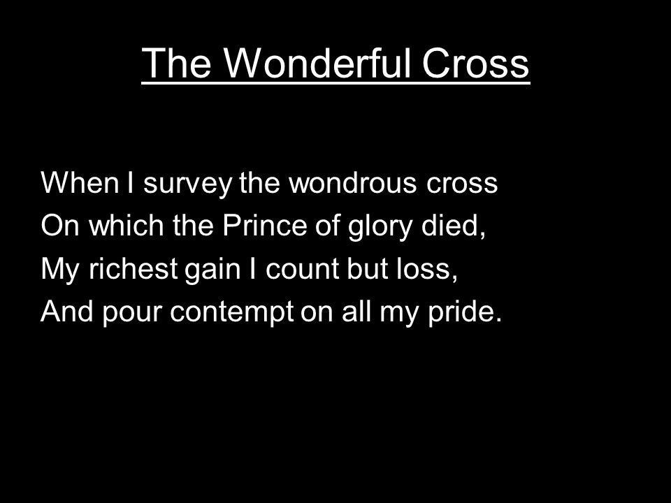 The Wonderful Cross When I survey the wondrous cross