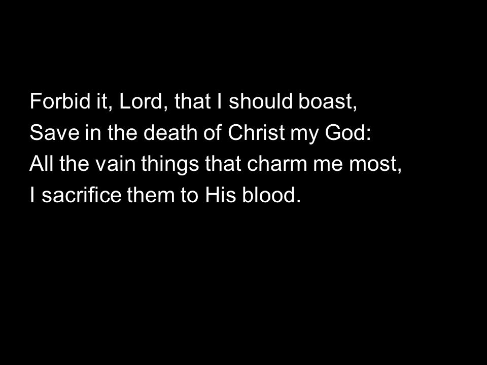 Forbid it, Lord, that I should boast,