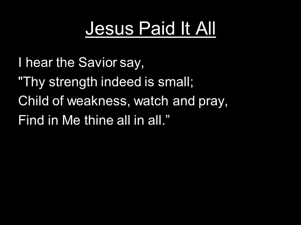 Jesus Paid It All I hear the Savior say,