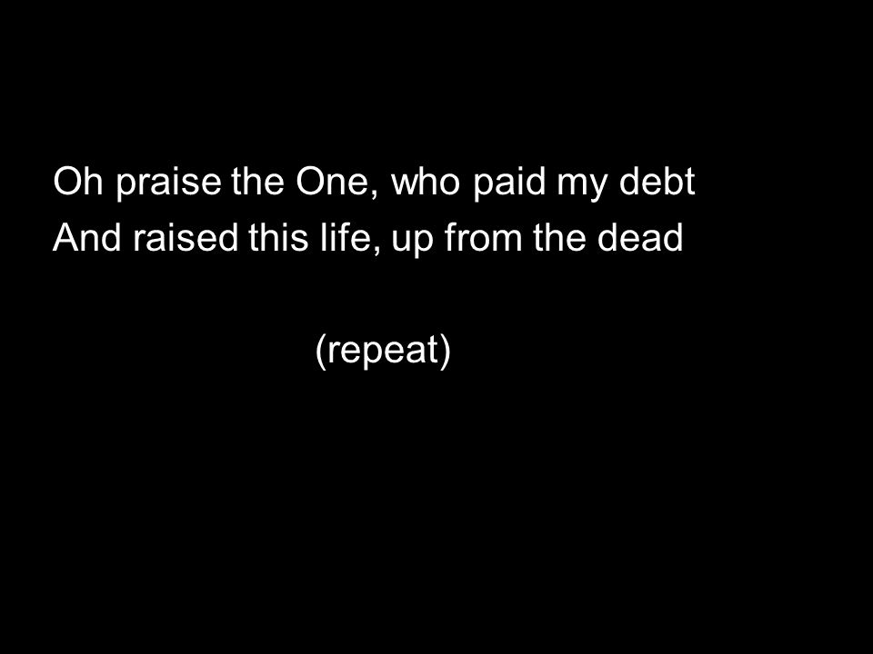 Oh praise the One, who paid my debt
