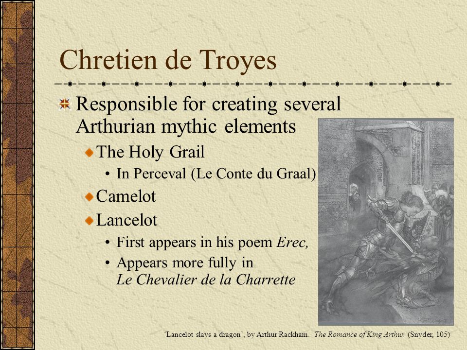 Chretien de Troyes Responsible for creating several Arthurian mythic elements. The Holy Grail. In Perceval (Le Conte du Graal)