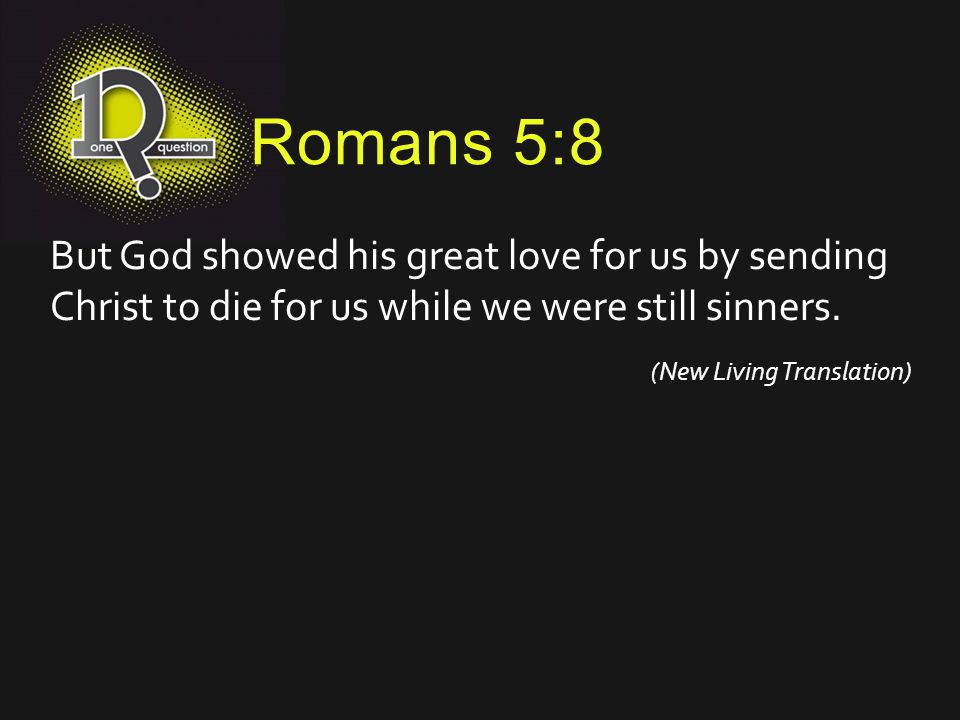 Romans 5:8 But God showed his great love for us by sending Christ to die for us while we were still sinners.