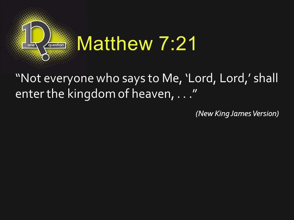 Matthew 7:21 Not everyone who says to Me, ‘Lord, Lord,’ shall enter the kingdom of heaven,