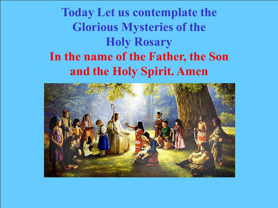 Today Let us contemplate the Glorious Mysteries of the Holy Rosary