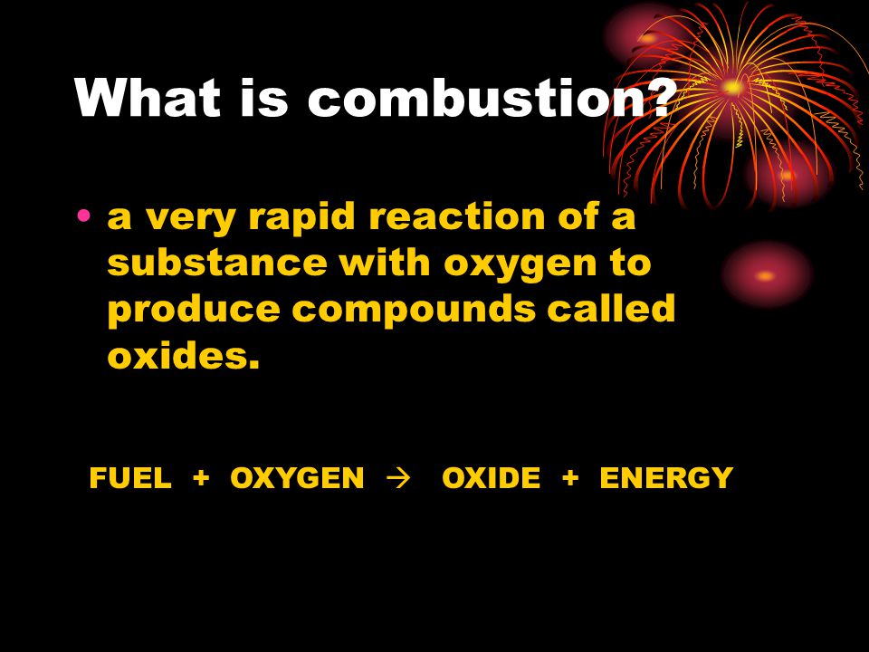 What is combustion a very rapid reaction of a substance with oxygen to produce compounds called oxides.