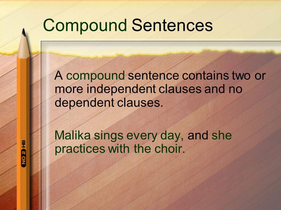 Compound Sentences A compound sentence contains two or more independent clauses and no dependent clauses.