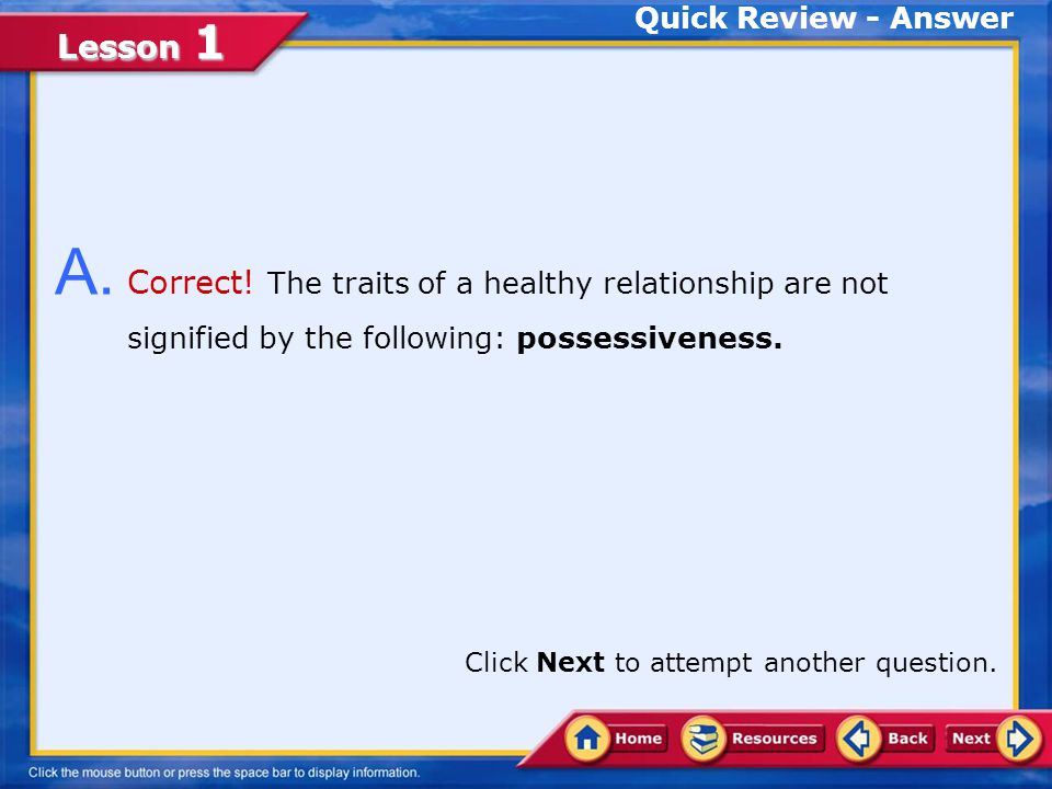 Quick Review - Answer A. Correct! The traits of a healthy relationship are not signified by the following: possessiveness.