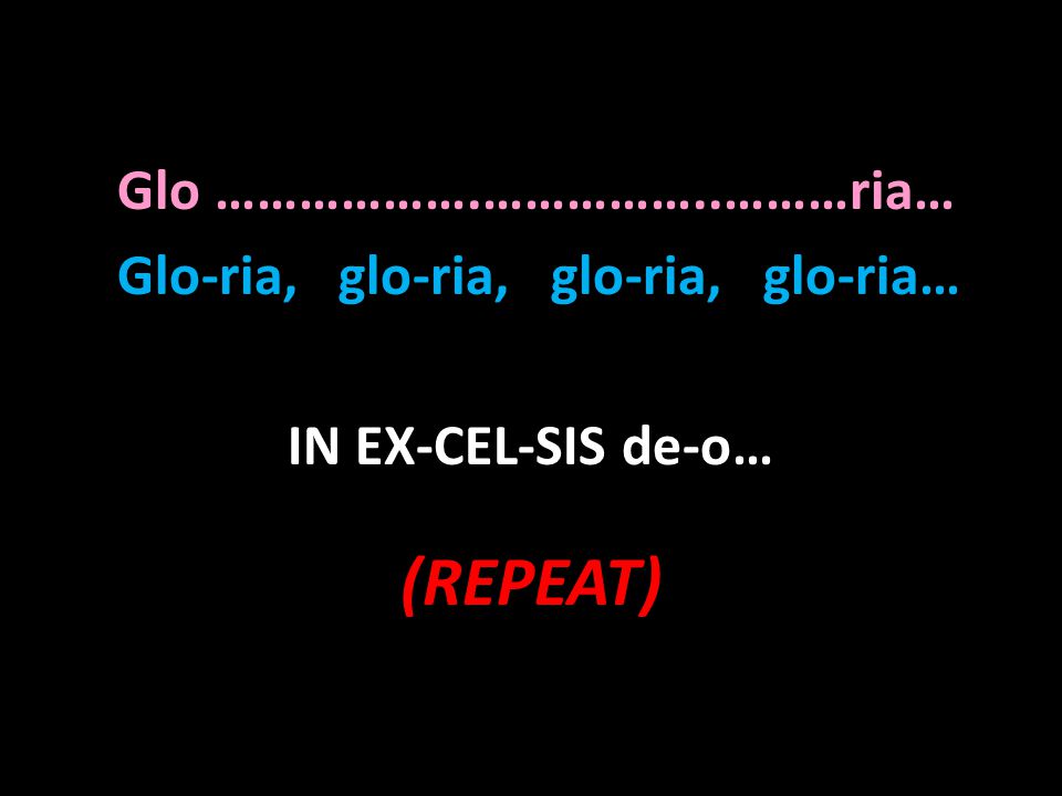 (REPEAT) Glo ……………….……………..………ria… Glo-ria, glo-ria, glo-ria, glo-ria…