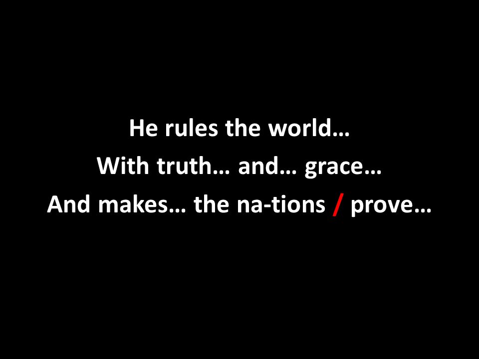 He rules the world… With truth… and… grace… And makes… the na-tions / prove…