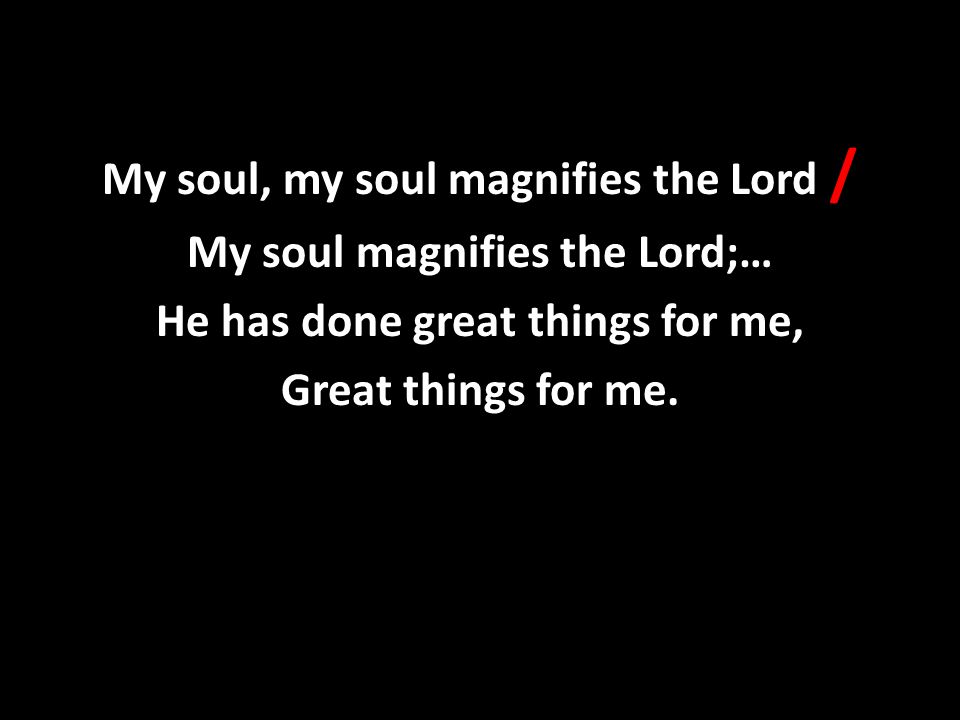 My soul, my soul magnifies the Lord / My soul magnifies the Lord;… He has done great things for me, Great things for me.
