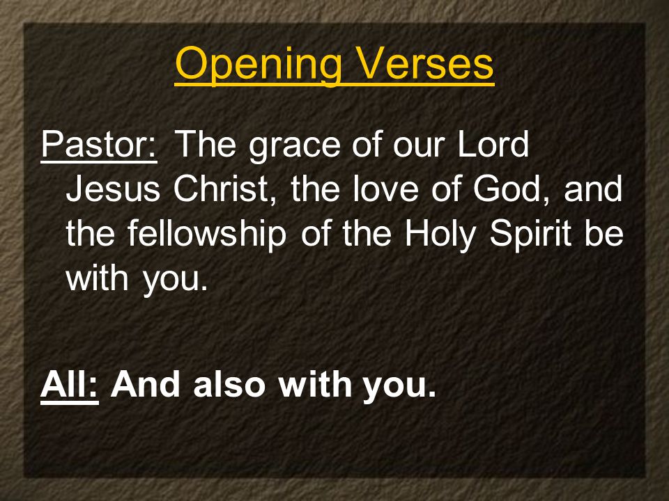 Opening Verses Pastor: The grace of our Lord Jesus Christ, the love of God, and the fellowship of the Holy Spirit be with you.