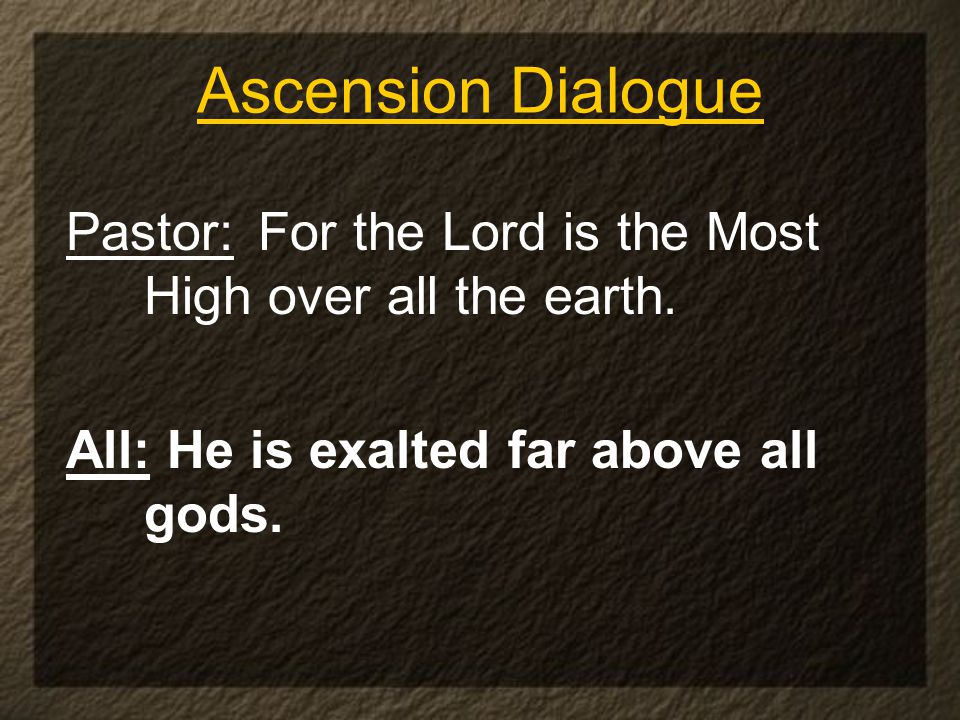 Ascension Dialogue Pastor: For the Lord is the Most High over all the earth.
